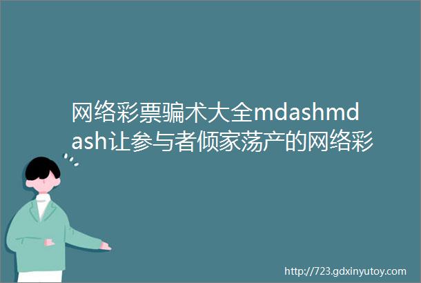 网络彩票骗术大全mdashmdash让参与者倾家荡产的网络彩票套路全集